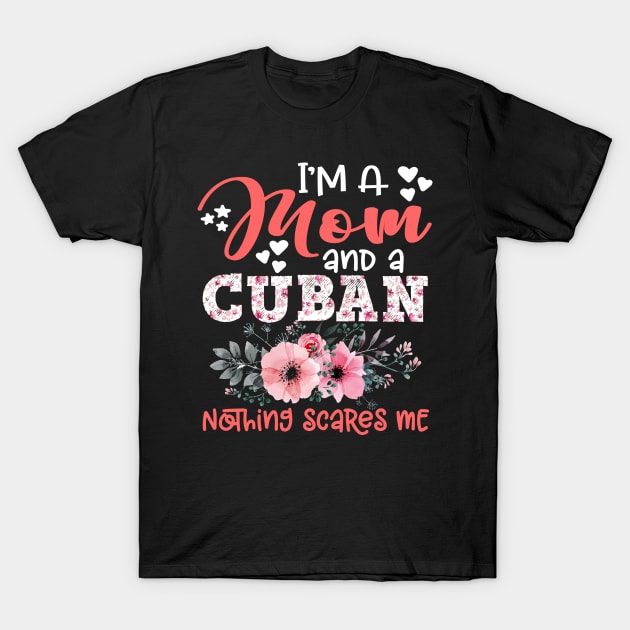 I'm Mom and Cuban Nothing Scares Me Floral Cuba Mother Gift T-Shirt by Kens Shop